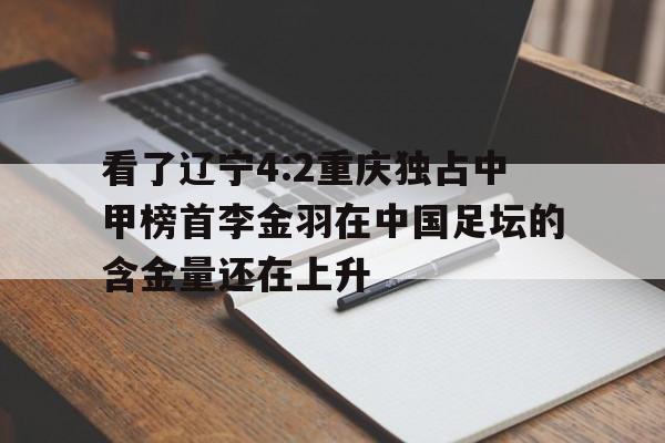 AG官网-关于看了辽宁4:2重庆独占中甲榜首李金羽在中国足坛的含金量还在上升的信息